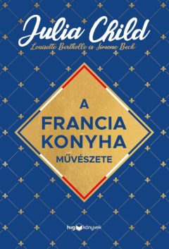 Julia Child - Louisette Bertholle - Simone Beck: A francia konyha művészete
