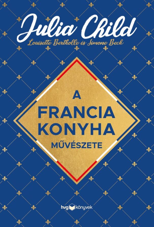 Julia Child - Louisette Bertholle - Simone Beck: A francia konyha művészete